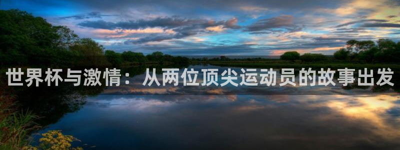 世界杯女足直播:世界杯与激情:从两位顶尖运动员的故事出发