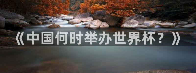 世界杯预选赛亚洲区赛程:《中国何时举办世界杯?》